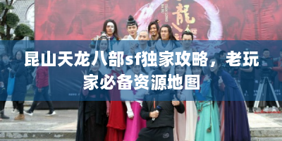 昆山天龙八部sf独家攻略，老玩家必备资源地图