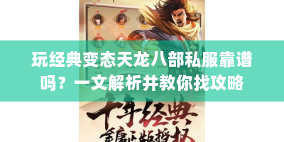 玩经典变态天龙八部私服靠谱吗？一文解析并教你找攻略