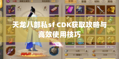 天龙八部私sf CDK获取攻略与高效使用技巧
