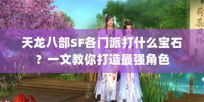 天龙八部SF各门派打什么宝石？一文教你打造最强角色