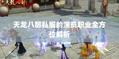 天龙八部私服的演员职业全方位解析