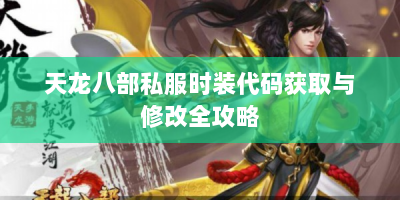 天龙八部私服时装代码获取与修改全攻略