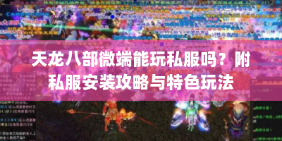 天龙八部微端能玩私服吗？附私服安装攻略与特色玩法