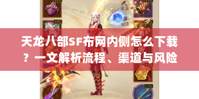 天龙八部SF布网内侧怎么下载？一文解析流程、渠道与风险