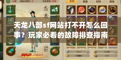 天龙八部sf网站打不开怎么回事？玩家必看的故障排查指南