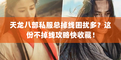 天龙八部私服总掉线困扰多？这份不掉线攻略快收藏！