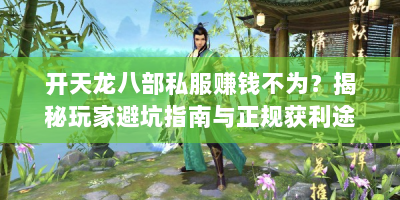 开天龙八部私服赚钱不为？揭秘玩家避坑指南与正规获利途径