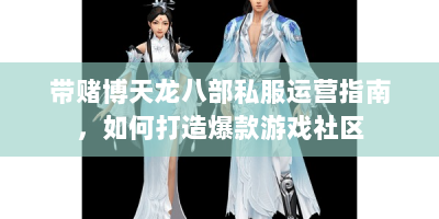 带赌博天龙八部私服运营指南，如何打造爆款游戏社区