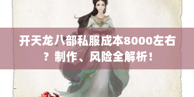 开天龙八部私服成本8000左右？制作、风险全解析！