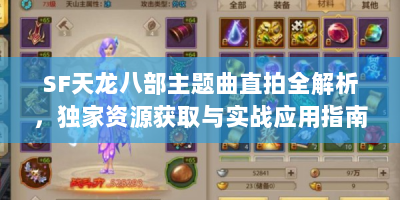 SF天龙八部主题曲直拍全解析，独家资源获取与实战应用指南