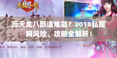 玩天龙八部遇难题？2018私服网风险、攻略全解析！