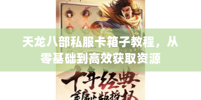 天龙八部私服卡箱子教程，从零基础到高效获取资源