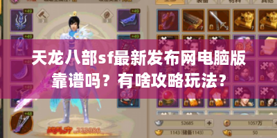 天龙八部sf最新发布网电脑版靠谱吗？有啥攻略玩法？