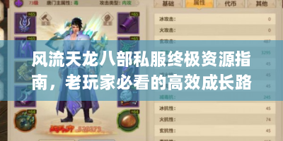 风流天龙八部私服终极资源指南，老玩家必看的高效成长路线
