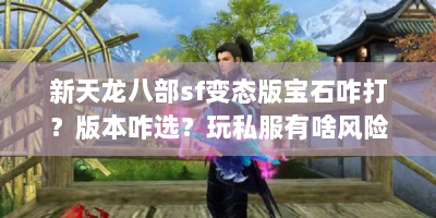 新天龙八部sf变态版宝石咋打？版本咋选？玩私服有啥风险？