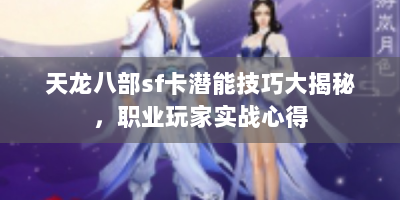 天龙八部sf卡潜能技巧大揭秘，职业玩家实战心得