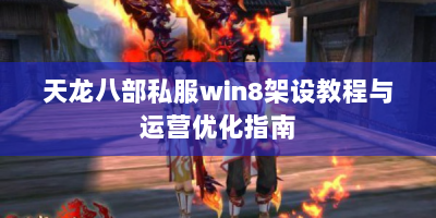 天龙八部私服win8架设教程与运营优化指南