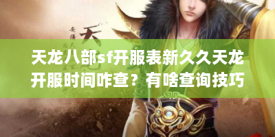 天龙八部sf开服表新久久天龙开服时间咋查？有啥查询技巧？