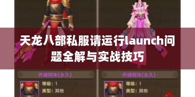 天龙八部私服请运行launch问题全解与实战技巧