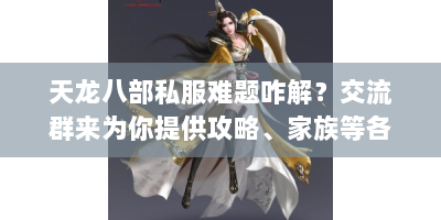 天龙八部私服难题咋解？交流群来为你提供攻略、家族等各类答案！