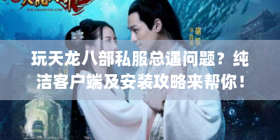 玩天龙八部私服总遇问题？纯洁客户端及安装攻略来帮你！