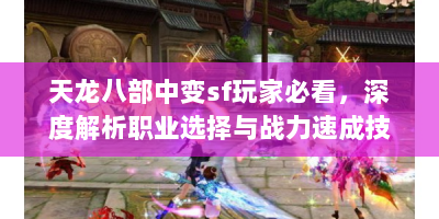 天龙八部中变sf玩家必看，深度解析职业选择与战力速成技巧