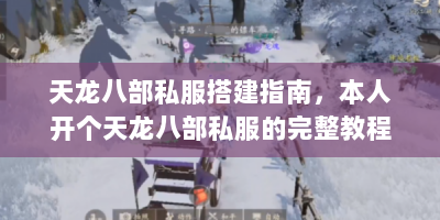 天龙八部私服搭建指南，本人开个天龙八部私服的完整教程