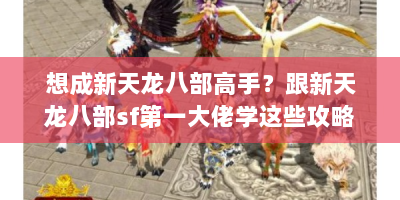 想成新天龙八部高手？跟新天龙八部sf第一大佬学这些攻略！