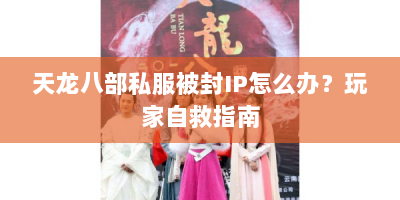 天龙八部私服被封IP怎么办？玩家自救指南