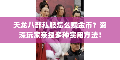 天龙八部私服怎么赚金币？资深玩家亲授多种实用方法！