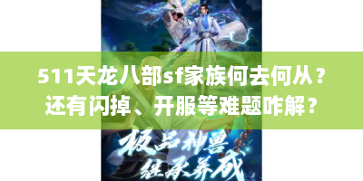 511天龙八部sf家族何去何从？还有闪掉、开服等难题咋解？