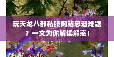玩天龙八部私服网站总遇难题？一文为你解读解惑！