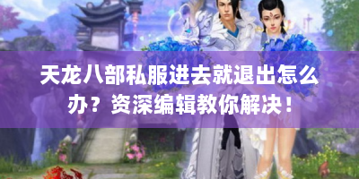 天龙八部私服进去就退出怎么办？资深编辑教你解决！