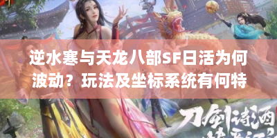 逆水寒与天龙八部SF日活为何波动？玩法及坐标系统有何特点？