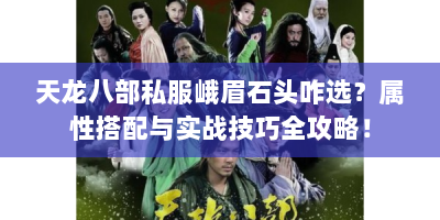 天龙八部私服峨眉石头咋选？属性搭配与实战技巧全攻略！
