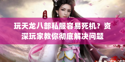 玩天龙八部私服容易死机？资深玩家教你彻底解决问题