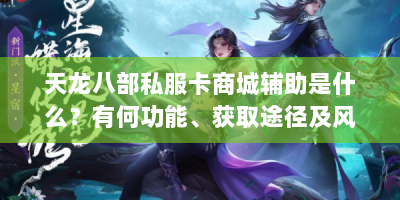 天龙八部私服卡商城辅助是什么？有何功能、获取途径及风险？