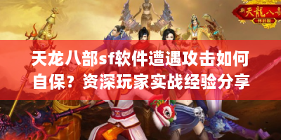 天龙八部sf软件遭遇攻击如何自保？资深玩家实战经验分享
