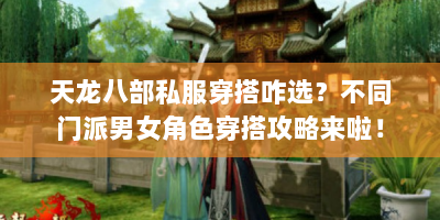 天龙八部私服穿搭咋选？不同门派男女角色穿搭攻略来啦！