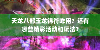 天龙八部玉龙锦符咋用？还有哪些精彩活动和玩法？