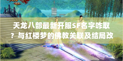 天龙八部最新开服SF名字咋取？与红楼梦的佛教关联及结局改动解析