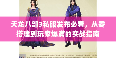 天龙八部3私服发布必看，从零搭建到玩家爆满的实战指南