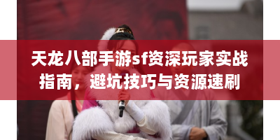 天龙八部手游sf资深玩家实战指南，避坑技巧与资源速刷