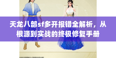 天龙八部sf多开报错全解析，从根源到实战的终极修复手册