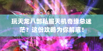 玩天龙八部私服天机奇缘总迷茫？这份攻略为你解惑！