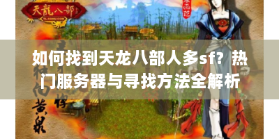 如何找到天龙八部人多sf？热门服务器与寻找方法全解析