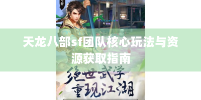 天龙八部sf团队核心玩法与资源获取指南