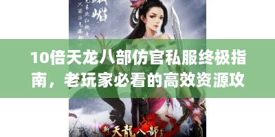 10倍天龙八部仿官私服终极指南，老玩家必看的高效资源攻略