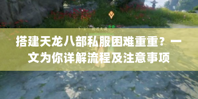 搭建天龙八部私服困难重重？一文为你详解流程及注意事项