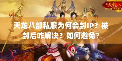 天龙八部私服为何会封IP？被封后咋解决？如何避免？